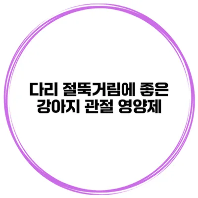 다리 절뚝거림에 좋은 강아지 관절 영양제