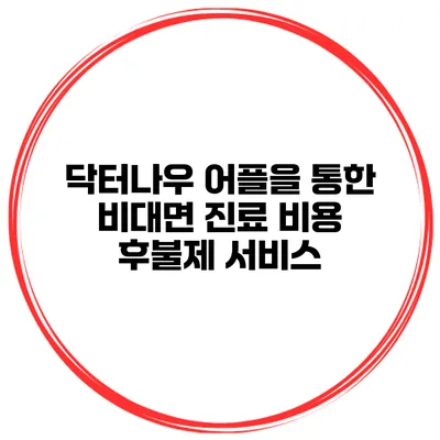 닥터나우 어플을 통한 비대면 진료 비용 후불제 서비스