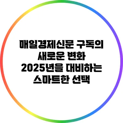 매일경제신문 구독의 새로운 변화: 2025년을 대비하는 스마트한 선택