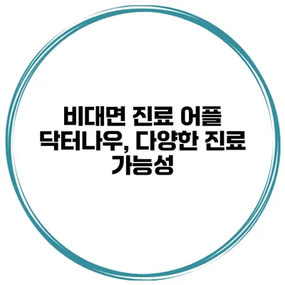 비대면 진료 어플 닥터나우, 다양한 진료 가능성