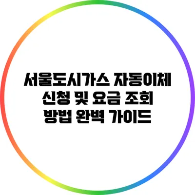 서울도시가스 자동이체 신청 및 요금 조회 방법 완벽 가이드