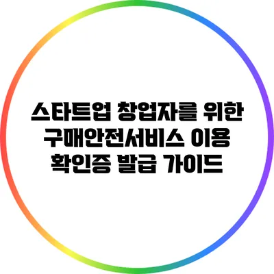 스타트업 창업자를 위한 구매안전서비스 이용 확인증 발급 가이드