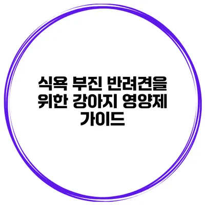 식욕 부진 반려견을 위한 강아지 영양제 가이드