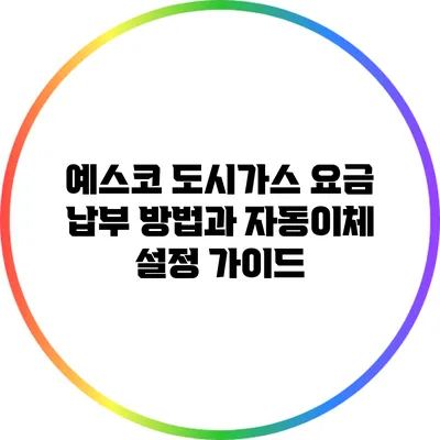 예스코 도시가스 요금 납부 방법과 자동이체 설정 가이드