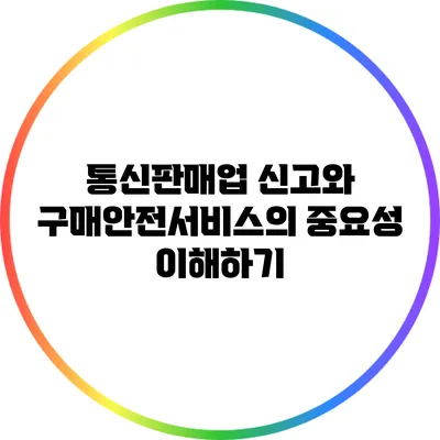 통신판매업 신고와 구매안전서비스의 중요성 이해하기
